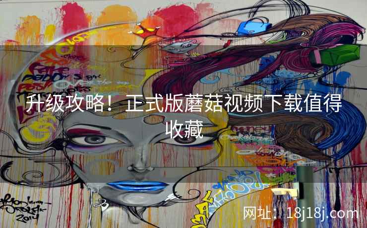 升级攻略！正式版蘑菇视频下载值得收藏  第2张