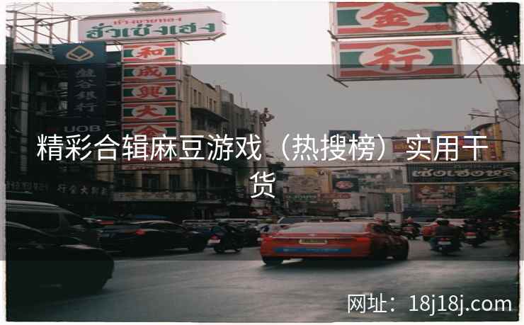 精彩合辑麻豆游戏（热搜榜）实用干货  第2张