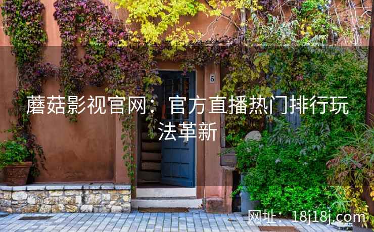蘑菇影视官网：官方直播热门排行玩法革新
