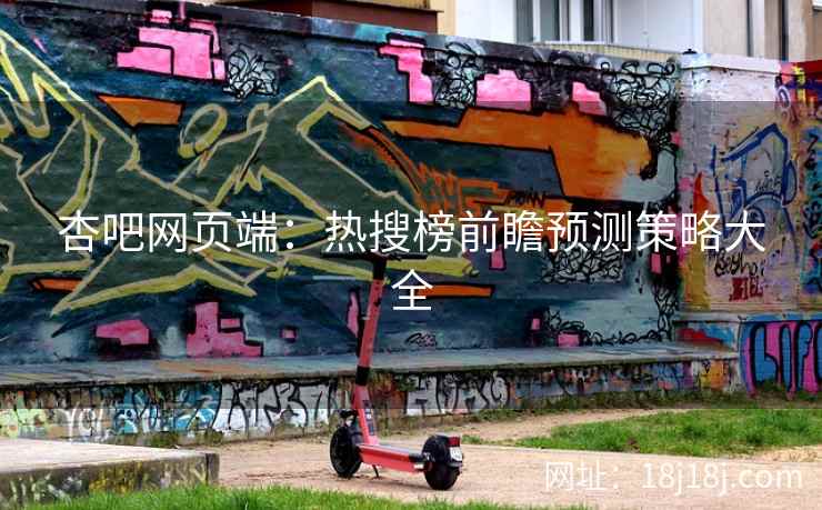 杏吧网页端：热搜榜前瞻预测策略大全  第2张