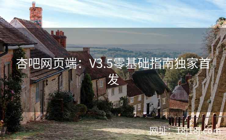 杏吧网页端：V3.5零基础指南独家首发  第2张