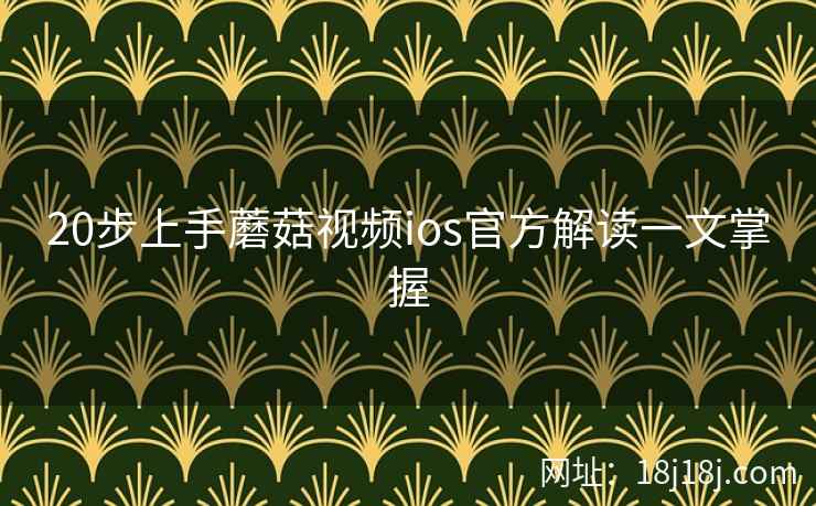 20步上手蘑菇视频ios官方解读一文掌握  第2张