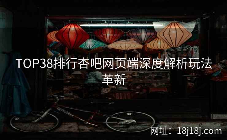 TOP38排行杏吧网页端深度解析玩法革新  第2张